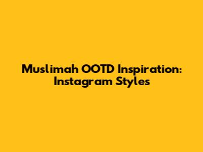 Muslimah OOTD Inspiration: Instagram Styles