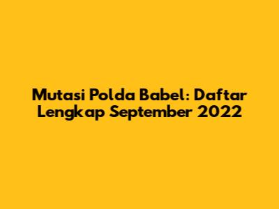 Mutasi Polda Babel: Daftar Lengkap September 2022