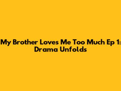 My Brother Loves Me Too Much Ep 1: Drama Unfolds