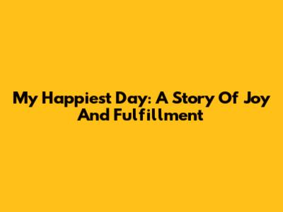 My Happiest Day: A Story Of Joy And Fulfillment