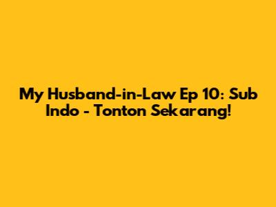 My Husband-in-Law Ep 10: Sub Indo - Tonton Sekarang!