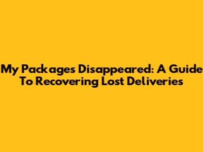 My Packages Disappeared: A Guide To Recovering Lost Deliveries