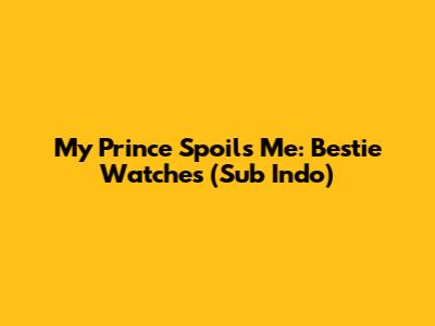 My Prince Spoils Me: Bestie Watches (Sub Indo)