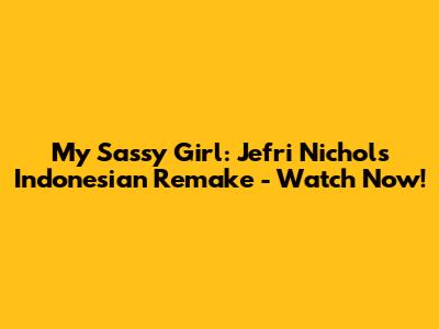 My Sassy Girl: Jefri Nichol's Indonesian Remake - Watch Now!