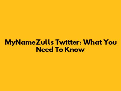 MyNameZull's Twitter: What You Need To Know