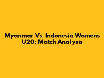 Myanmar Vs. Indonesia Women's U20: Match Analysis