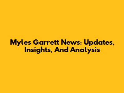 Myles Garrett News: Updates, Insights, And Analysis