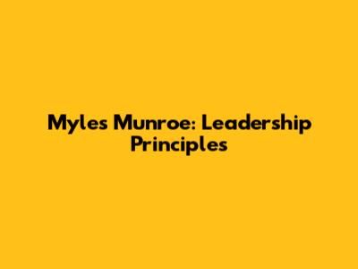 Myles Munroe: Leadership Principles