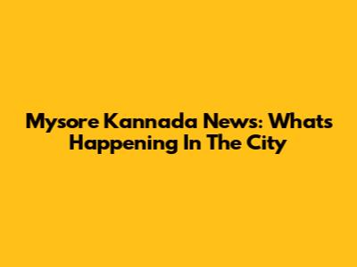 Mysore Kannada News: What's Happening In The City