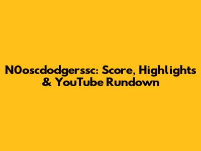 N0oscdodgerssc: Score, Highlights & YouTube Rundown