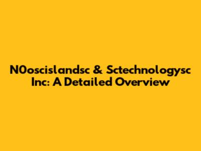 N0oscislandsc & Sctechnologysc Inc: A Detailed Overview