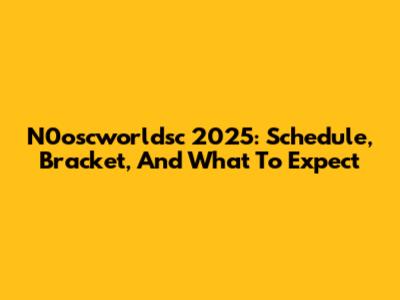 N0oscworldsc 2025: Schedule, Bracket, And What To Expect