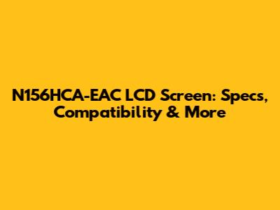 N156HCA-EAC LCD Screen: Specs, Compatibility & More