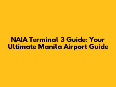 NAIA Terminal 3 Guide: Your Ultimate Manila Airport Guide