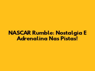 NASCAR Rumble: Nostalgia E Adrenalina Nas Pistas!