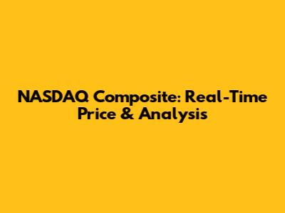 NASDAQ Composite: Real-Time Price & Analysis