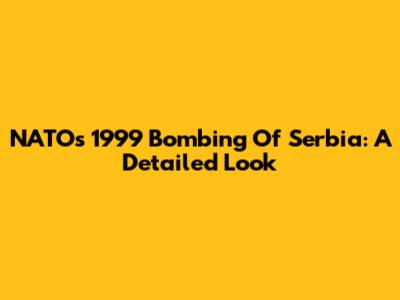 NATO's 1999 Bombing Of Serbia: A Detailed Look