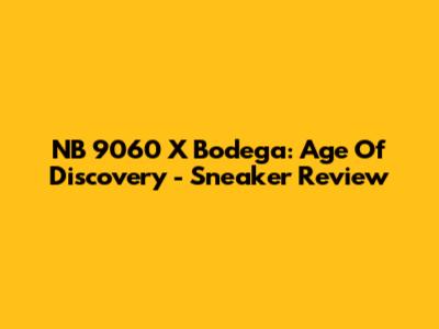 NB 9060 X Bodega: Age Of Discovery - Sneaker Review