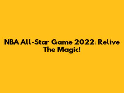 NBA All-Star Game 2022: Relive The Magic!