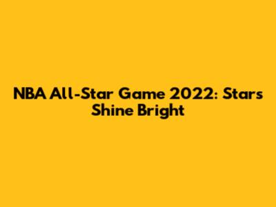 NBA All-Star Game 2022: Stars Shine Bright