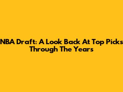 NBA Draft: A Look Back At Top Picks Through The Years