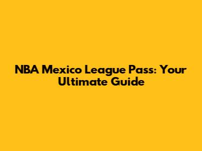 NBA Mexico League Pass: Your Ultimate Guide