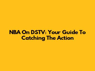 NBA On DSTV: Your Guide To Catching The Action