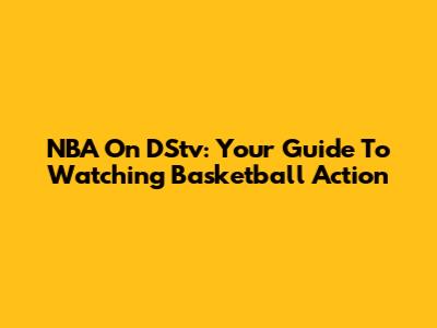 NBA On DStv: Your Guide To Watching Basketball Action