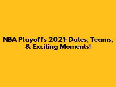 NBA Playoffs 2021: Dates, Teams, & Exciting Moments!
