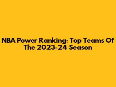 NBA Power Ranking: Top Teams Of The 2023-24 Season