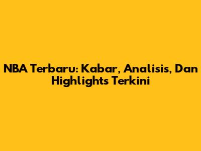 NBA Terbaru: Kabar, Analisis, Dan Highlights Terkini