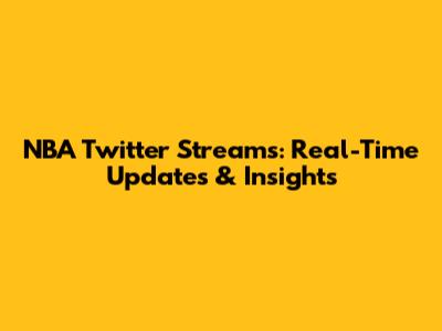 NBA Twitter Streams: Real-Time Updates & Insights