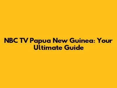 NBC TV Papua New Guinea: Your Ultimate Guide