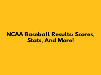 NCAA Baseball Results: Scores, Stats, And More!
