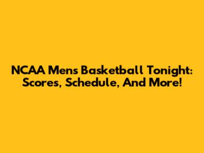 NCAA Men's Basketball Tonight: Scores, Schedule, And More!