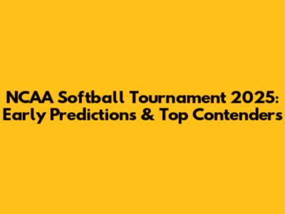 NCAA Softball Tournament 2025: Early Predictions & Top Contenders