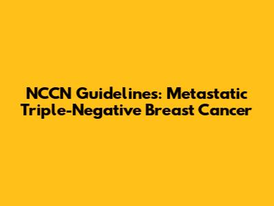NCCN Guidelines: Metastatic Triple-Negative Breast Cancer
