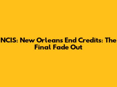NCIS: New Orleans End Credits: The Final Fade Out