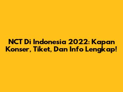 NCT Di Indonesia 2022: Kapan Konser, Tiket, Dan Info Lengkap!