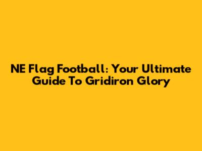 NE Flag Football: Your Ultimate Guide To Gridiron Glory