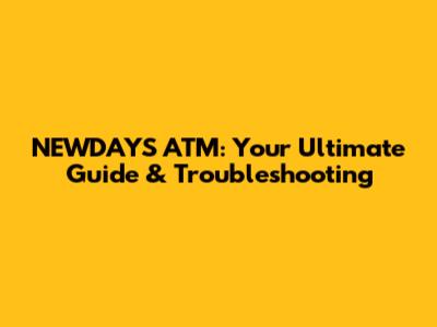 NEWDAYS ATM: Your Ultimate Guide & Troubleshooting