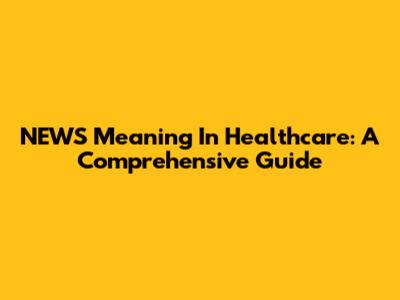 NEWS Meaning In Healthcare: A Comprehensive Guide