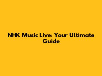 NHK Music Live: Your Ultimate Guide