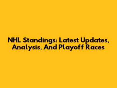 NHL Standings: Latest Updates, Analysis, And Playoff Races