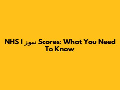 NHS I نیوز Scores: What You Need To Know