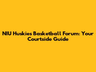 NIU Huskies Basketball Forum: Your Courtside Guide