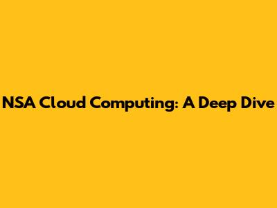 NSA Cloud Computing: A Deep Dive