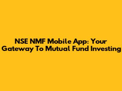 NSE NMF Mobile App: Your Gateway To Mutual Fund Investing