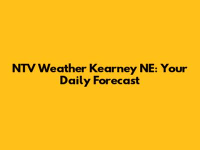 NTV Weather Kearney NE: Your Daily Forecast