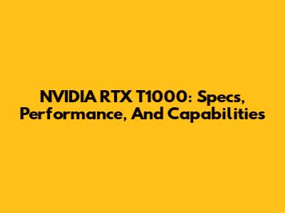 NVIDIA RTX T1000: Specs, Performance, And Capabilities